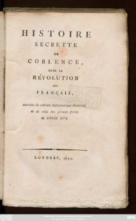 Histoire Secrette De Coblence, Dans La Révolution Des Français : extraite du cabinet diplomatique électoral, et de celui des princes freres de Louis XVI.