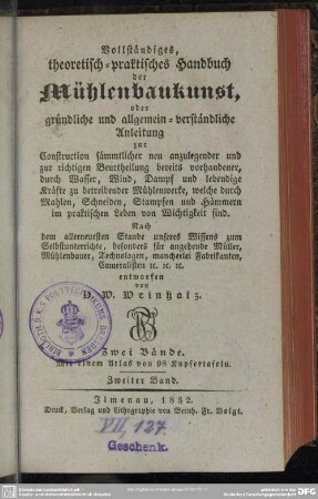 2: Vollständiges, theoretisch-praktisches Handbuch der Mühlenbaukunst, oder gründliche und allgemein-verständliche Anleitung zur Construction sämmtlicher neu anzulegender und zur richtigen Beurtheilung bereits vorhandener, durch Wasser, Wind, Dampf und lebendige Kräfte zu betreibenden Mühlwerke, welche durch Mahlen, Schneiden, Stampfen und Hämmern im praktischen Leben von Wichtigkeit sind : Zwei Bände; Mit einem Atlas von 98 Kupfertafeln