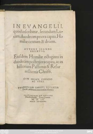 IN EVANGELII,|| quod inscribitur, secundum Lu=||cam, duodecim priora capita, Ho||miliae centum & decem.|| AVTORE IOANNE || BRENTIO.|| Eiusdem Homiliae octoginta in || duodecim posteriora capita, ac in ||historiam Passionis & Resur||rectionis Christi.|| CVM INDICE COPIOSO || AC VTILI.|| ... ||