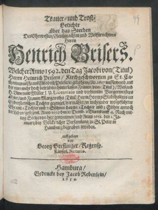 Trauer- und Trost-Getichte über das Sterben Des Ehrnvesten/ Großgeachten und Wolfürnehmen Herrn Henrich Brisers : Welcher Anno 1592. von ... Herrn Heinrich Prisern ... un[d] Fraue[n] Elisabeth Prieserin gebohren/ Ao. 1617 im Novemb. mit der ... Frauen/ von ... H. Vincentio Müller ... und Frauen Margaretha ... Tochter gezeuget/ vermählet ... Anno 1650. den 23. Demb. ...Seelig von hier genommen/ und Anno 1651. den 1. Januarii ... zu St. Peter in Hambnrg begraben worden