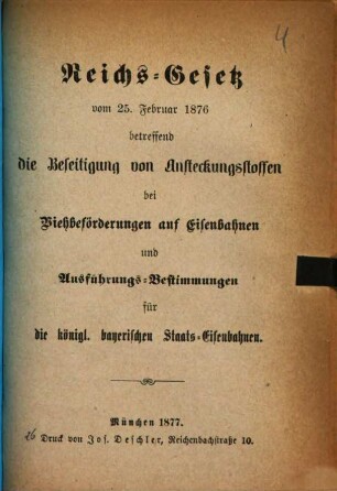 Reichs-Gesetz vom 25. Februar 1876 betreffend die Beseitigung von Ansteckungsstoffen bei Viehbeförderungen auf Eisenbahnen und Ausführungs-Bestimmungen für die königl. bayerischen Staats-Eisenbahnen