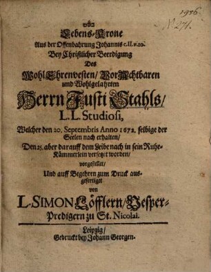 Lebens-Krone Aus der Offenbahrung Johannis c. II. v. 10. Bey Christlicher Beerdigung Des ... Herrn Justi Stahls, L. L. Studiosi, Welcher den 20. Septembris Anno 1672. selbige der Seelen nach erhalten ...