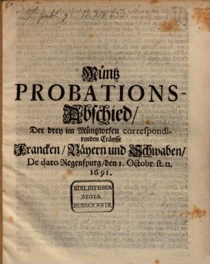 Münz-Probations-Abschied der drey im Müntzwesen correspondirenden Craysse Franken, Bayern und Schwaben : de dato Regensp. d. 1. Okt. st. n. 1691
