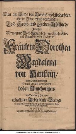 Den am Ende des Lebens wohlbedachten aber im Tode erstlich vollbrachten Leid-Trost- und Liebes-Abschied, Zwischen Der weyland Hoch-Wohlgebohrnen, Hoch-Ehr- und Tugendbelobten Fräulein, Fräulein Dorothea Magdalena von Hanstein, Und Dero sämtlichen so wohl an- als abwesenden hohen Angehörigen, Solte bey dero den 5. Jul. 1711. gehaltenen Gedächtnis-Predigt die zeithero zu unterthänigsten Diensten verbundenste Feder in folgenden Zeilen entwerffen.