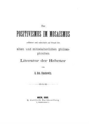 Der Positivismus im Mosaismus : erläutert und entwickelt auf Grund der alten und mittelalterlichen philosophischen Literatur der Hebräer / von S. Sch. Simchowitz