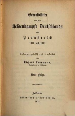 Gedenkblätter aus dem Heldenkampfe Deutschlands mit Frankreich 1870 und 1871 : Zusammengestellt und bearbeitet von Richard Lauxmann. 2 Bändchen in 1 vol., [3]. Neue Folge