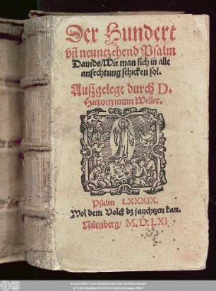 Der Hundert || vñ neuntzehend Psalm || Dauids/ Wie man sich in alle || anfechtung schicken sol.|| Auszgelegt durch D.|| Hieronymum Weller.|| ... ||