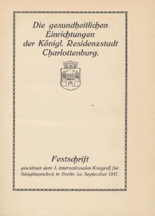 Die gesundheitlichen Einrichtungen der Königl. Residenzstadt Charlottenburg : Festschrift, gewidmet dem 3. Internationalen Kongreß für Säuglingsschutz in Berlin im September 1911