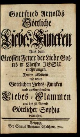 Gottfried Arnolds Göttliche Liebes-Funcken : Aus dem Grossen Feuer der Liebe Gottes in Christo Jesu entsprungen