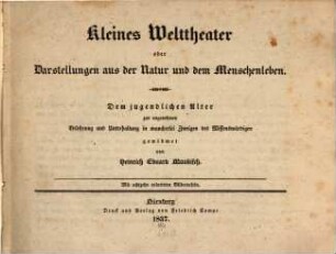 Kleines Welttheater : oder Darstellungen aus der Natur und dem Menschenleben ; dem jugendlichen Alter zur angenehmen Belehrung und Unterhaltung in mancherlei Zweigen des Wissenswürdigen gewidmet ; Mit 18 colorirten Bildertafeln