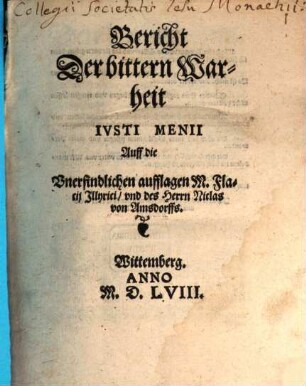 Bericht Der bittern Warheit Ivsti Menii Auff die Vnerfindlichen aufflagen M. Flacij Jllyrici, vnd des Herrn Niclas von Amsdorffs