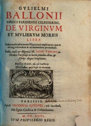 Gulielmi Ballonii De virginum et mulierum morbis liber : in quo multa ad mentem Hippocratis explicantur, quae & ad cognoscendum & ad medendum pertinebunt