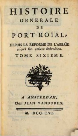 Histoire Generale De Port-Roial Depuis La Reforme De L'Abbaie jusqu'à son entiere destruction. 6