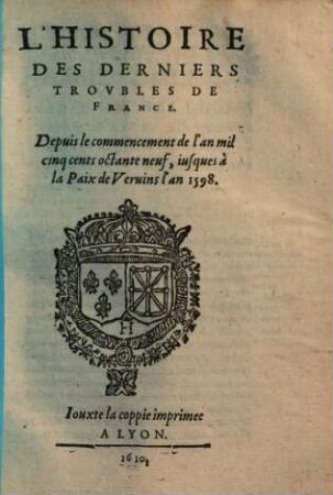 L' histoire des derniers troubles de France : divisée en plusieurs livres, 2. Depuis le commencement de l'an mil cinq cents octante neuf, iusques à la paix de Vervins l'an 1598. - 1610. - 128 Bl.