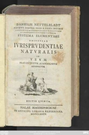 Danielis Nettelbladt Potent. Borvss. Regi A Cons. Intimis Academiae Fridericianae Directoris Et Ordinarii Facvltatis Ivridicae Systema Elementare Vniversae Ivrisprvdentiae Natvralis : In Vsvm Praelectionvm Academicarvm Adornatvm