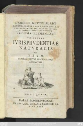 Danielis Nettelbladt Potent. Borvss. Regi A Cons. Intimis Academiae Fridericianae Directoris Et Ordinarii Facvltatis Ivridicae Systema Elementare Vniversae Ivrisprvdentiae Natvralis : In Vsvm Praelectionvm Academicarvm Adornatvm