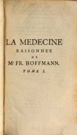 La Medecine Raisonnée De Mr Fr. Hoffmann. Premier Médecin du Roi de Prusse, &c., 1. Contenant La Physiologie, Ou La Philosophie du corps humain ...