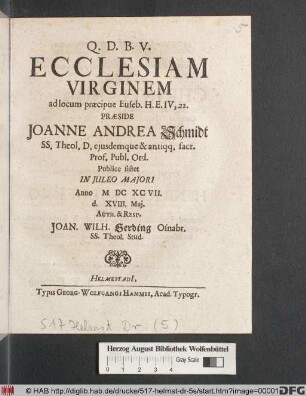 Ecclesiam Virginem ad locum praecipue Euseb. H.E. IV, 22. Praeside Joanne Andrea Schmidt SS. Theol. D. ... Publice sistet In Iuleo Maiori Anno MDCXCVII. d. XVIII. Mai. Auth. & Resp. Joan. Wilh. Gerding Osnabr. SS. Theol. Stud.