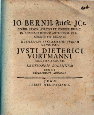 Io. Bernh. Friese, ict. consil. Saxon. aulicus et consist. Isenac. ... iurium candidati Justi Dieterici vortmanni ... lectionem solennem indicit programmate auspicali : [praefatus de conductione locatione]