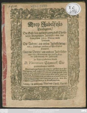 Drey Jubelfests Predigten : Die Erste/ bey ankündigung deß Christlichen Evangelischen Jubelfests/ uber das Evangelium am 19. Sontag nach Trinitatis. Die Andere/ am ersten Jubelfeststag/ den 31. Octobris/ aus dem zwölfften Capitel Danielis. Und die Dritte/ am andern Jubelfeststage/ den 1. Novembris/ aus dem 14. Cap. der Offenbarung S. Johannis