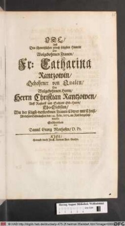 Ode/ Auff Den schmertzlichen jedoch seligsten Hintritt Der Wolgebohrnen Frauen/ Fr: Catharina Rantzowin/ Gebohrner von Qualen/ Des ... Christian Rantzowen ... Ehe-Liebsten : Wie der seligst-verstorbnen Frauen Cörper ... den 24. Febr. 1675. im Kiel beygesetzt wurde