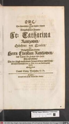 Ode/ Auff Den schmertzlichen jedoch seligsten Hintritt Der Wolgebohrnen Frauen/ Fr: Catharina Rantzowin/ Gebohrner von Qualen/ Des ... Christian Rantzowen ... Ehe-Liebsten : Wie der seligst-verstorbnen Frauen Cörper ... den 24. Febr. 1675. im Kiel beygesetzt wurde