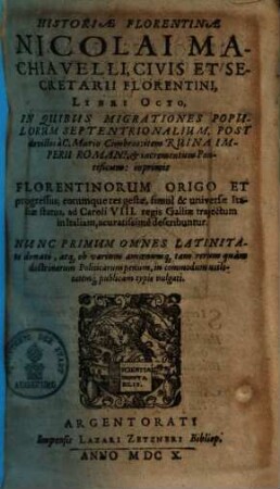 Historiae Florentinae Nicolai Machiavelli libri octo : In quibus ... Florentinorum origo et progressus, eorumque res gestae, simul & universae Italiae status, ad Caroli VIII. regis Galliae traiectum in Italiam acuratissime describuntur