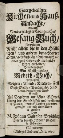 Gottgeheiligte Kirchen- und Hauß-Andacht/ Das ist: Neuverfertigtes Evangelisches Gesang-Buch : In welchem Nicht allein die in den Hällischen/ und andern benachbarten Orten/ gebräuchliche/ sondern auch viel neue geist- lehr- und trostreiche Lieder enthalten