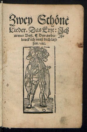 Zwey Schœne || Lieder. Das Erst: Jch || armer Boß. Das ander: Jß=||bruck ich muß dich las=||sen/ etc.||
