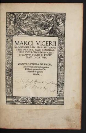 MARCI VIGERII || SAONENSIS SAN. MARIAE TRANS || TIBE. PRAESB. CAR. SENOGAL||LIEN. DECACHORDVM CHRI||STIANVM IVLIO II. PONT.|| MAX. DICATVM || CONTROVERSIA DE EXCEL||lentia Instrumentorum Dominicae || Passionis, per eundem Dn.|| Marcum Vigerium || discussa.||