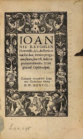 Ioannis Reuchlin Phorcensis. LL. doctoris comœdiae duæ, Scenica progymnasmata, hoc est, Iudicra præexercitame[n}ta Et Sergius uel Capitis caput
