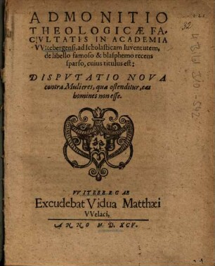 Admonitio Theologicae Facvltatis In Academia VVitebergensi, ad scholasticam Iuventutem de libello famoso & blasphemo recens sparso, cuius titulus est: Dispvtatio Nova contra Mulieres, qua ostenditur, eas homines non esse