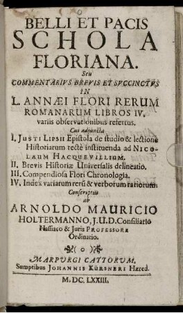Belli Et Pacis Schola Floriana. Seu Commentarius Brevis Et Succinctus in L. Annaei Flori Rerum Romanarum Libros IV. variis observationibus refertus.