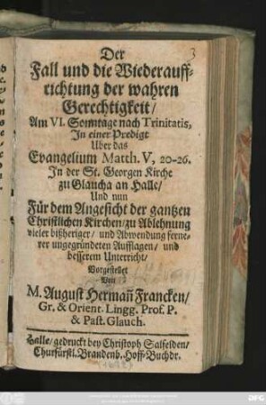 Der Fall und die Wiederauffrichtung der wahren Gerechtigkeit : Am VI. Sonntage nach Trinitatis, In einer Predigt Uber das Evangelium Matth. V, 20-26. In der St. Georgen Kirche zu Glaucha an Halle ... Vorgestellet Von M. August Herman[n] Francken ...