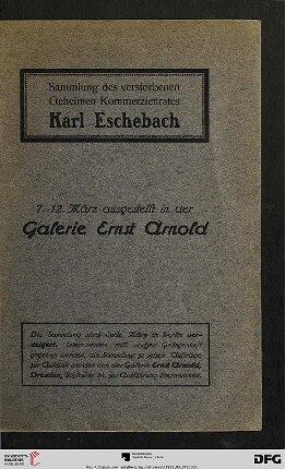 Sammlung des verstorbenen Geheimen Kommerzienrates Karl Eschebach : 7. - 12. März [1912] ausgestellt in der Galerie Ernst Arnold ; die Sammlung wird Ende März in Berlin versteigert ...