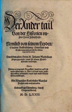 Historia Vnsers lieben Herren vnd Heylands Jesu Christi, Gottes vnd Marien Son : Wie derselbig empfangen, geboren, Was er biß in das vier vnnd dreissigst Jar seines alters gethan, gelert, vnd gelitten, Wie er am Creutz für vns arme Sünder gestorben, Am Ostertag vom tod wider erstanden, Am viertzigsten tag hernach gen Himel gefaren vnd sich zur rechten des Vatters gesetzt ... auß den heiligen Euangelisten genommen, 2. Der ... tail Von der Historien vnsers Herrn Jesu Christi: Nemlich von seinem Leyden, Sterben, Aufferstehung, Himelfart vnd Erscheinung zum gericht der Lebendigen vnd der todten