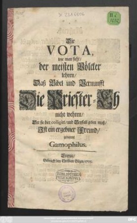 Die Vota, wie man sieht, der meisten Völcker lehren, Daß Bibel und Vernunfft Die Priester-Eh nicht wehren, Der sie hier colligirt, und Beyfall geben muß, Ist ein ergebner Freund, genannt Gamophilus