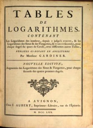 Tables de Logarithmes : Contenant Les Logarithmes des nombres, depuis 1 jusqu'à 102100, & les Logarithmes des Sinus & des Tangentes, de 10 en 10 secondes, pour chaque degré du quart de Cercle, avec différentes autres Tables