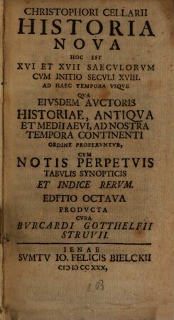 Christophori Cellarii Historia Nova : Hoc Est XVI Et XVII Saeculorum Cum Initio Seculi XVIII. Ad Haec Tempora Usque Qua Eiusdem Auctoris Historiae, Antiqua Et Medii Aevi, Ad Nostra Tempora Continenti Ordine Proferuntur Cum Notis Perpetuis Tabulis Synopticis Et Indice Rerum