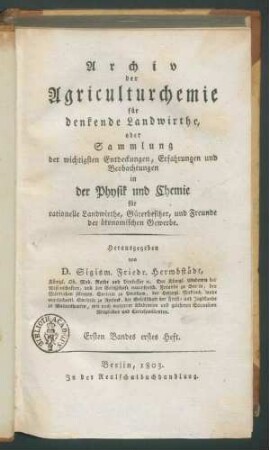 Archiv der Agriculturchemie für denkende Landwirthe, oder Sammlung der wichtigsten Entdeckungen, Erfahrungen und Beobachtungen in der Physik und Chemie für rationelle Landwirthe, Güterbesitzer, und Freunde der ökonomischen Gewerbe / Hrsg. von D. Sigism. Friedr. Hermbstädt.1. Bd, H. 1: enthält einen aktualisierten Aufsatz von Humboldt. H 2: mit leichter Titeländerung: Archiv der Agriculturchemie... Beobachtungen aus dem Reiche der Physik...Güterbesitzer, Forstmänner und Freunde...