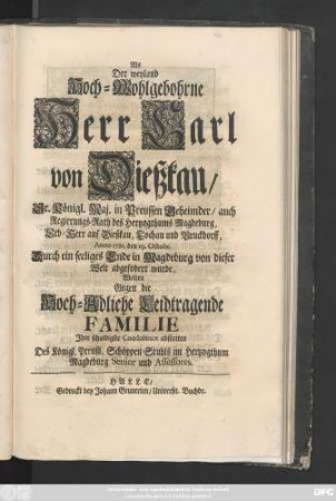 Als Der weyland Hoch-Wohlgebohrne Herr Carl von Dießkau, Sr. Königl. Maj., Preussen Geheimder, auch Regierungs-Rath des Hertzogthums Magdeburg, Erb-Herr auf Dießkau, Lochau und Bruckdorff, Anno 1721. den 19. Octobr. Durch ein seeliges Ende in Magdeburg von dieser Welt abgefordert wurde, Wolten Gegen die Hoch-Adeliche Leidtragende Familie Jhre schuldigste Condolence abstatten Des Königl. Preußl. Schöppen-Stuhls im Hertzogthum Magdeburg Senior und Assessores.