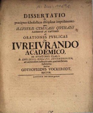 Dissertatio de praecipuo scholasticae disciplinae impedimento : qua illustris Gymnasii Gothani patronos ac fautores ad orationes publicas de iureiurando academico, ... ad initiandam lustrationem anniversariam habendas invitat Gothofredus Vockerodt, rector