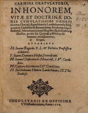 Carmina gratularia in honorem vitae et doctrinae donis cumulatissimae ornati iuvenis, Georgii Airmschmalz Landishutensis Boii : quum in ... Academia Ingolstadiensi, liberalium artium magister philosophiaeque doctor ... inauguraretur