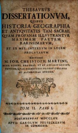 Thesavrvs dissertationvm qvibvs historia, geographia et antiqvitates tam sacrae qvam profanae illvstantvr, maximam partem rarissimarvm, 2,1. 1765/66