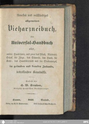 Neuestes und vollständiges Vieharzneibuch, oder Universal-Handbuch aller, unsere Hausthiere, und zwar das Pferd, Rindvieh, Schaf, die Ziege, das Schwein, den Hund, die Katze, das Hausfedervieh und die Stubenvögel, im gesunden und kranken Zustande, betreffenden Kenntnisse