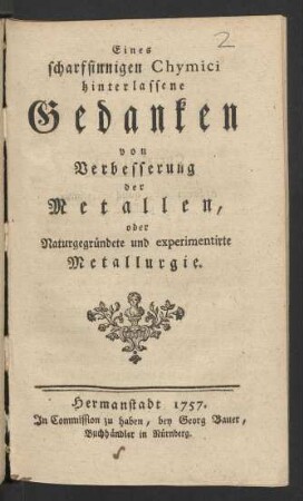 Eines scharfsinnigen Chymici hinterlassene Gedanken von Verbesserung der Metallen, oder Naturgegründete und experimentirte Metallurgie