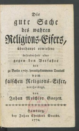 Die gute Sache des wahren Religions-Eifers, überhaupt erwiesen: insonderheit aber gegen den Verfaßer des zu Berlin 1767. herausgekommenen Tractats vom falschen Religions-Eifer,