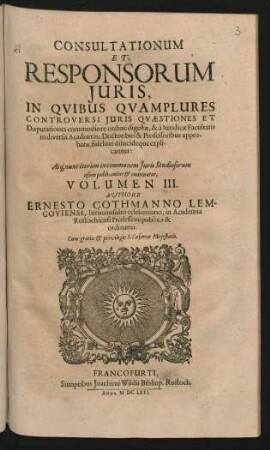 3: Responsorum Iuris, Seu Consiliorum Ac Consultationum Ernesti Cothmanni Lemgoviensis ... Volumina sex ... : In Quibus Iuris Controversi Quaestiones Et Disputationes Quotidianae Ac Frequentes, Commodiori Ordine Abunde Digestae, Et a Iuridicae Facultatis, In Diversis Academiis, Doctoribus & Professoribus approbatae, fideliter dilucideque explicantur ... ; Accessit ultimae huic editioni Index Universalis Rerum ac Verborum locupletissimus