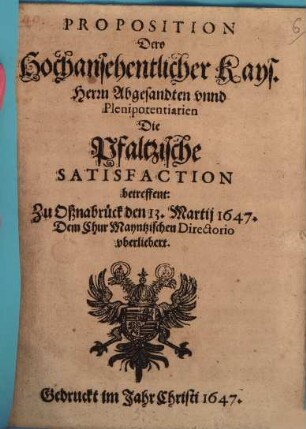 Proposition Dero Kayserlichen Herren Abgesandten die Pfältzische Satisfaction betreffend : zu Oßnabrück den 13. Martii 1647 dem Chur Mayntzischen Directorio uberliebert