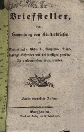 Neuester Briefsteller, oder Sammlung von Musterbriefen zu Namenstags-, Geburts-, Neujahrs-, Danksagungs-Schreiben und bei sonstigen gewöhnlich vorkommenden Gelegenheiten